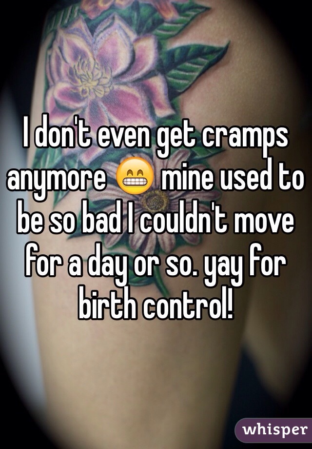 I don't even get cramps anymore 😁 mine used to be so bad I couldn't move for a day or so. yay for birth control! 