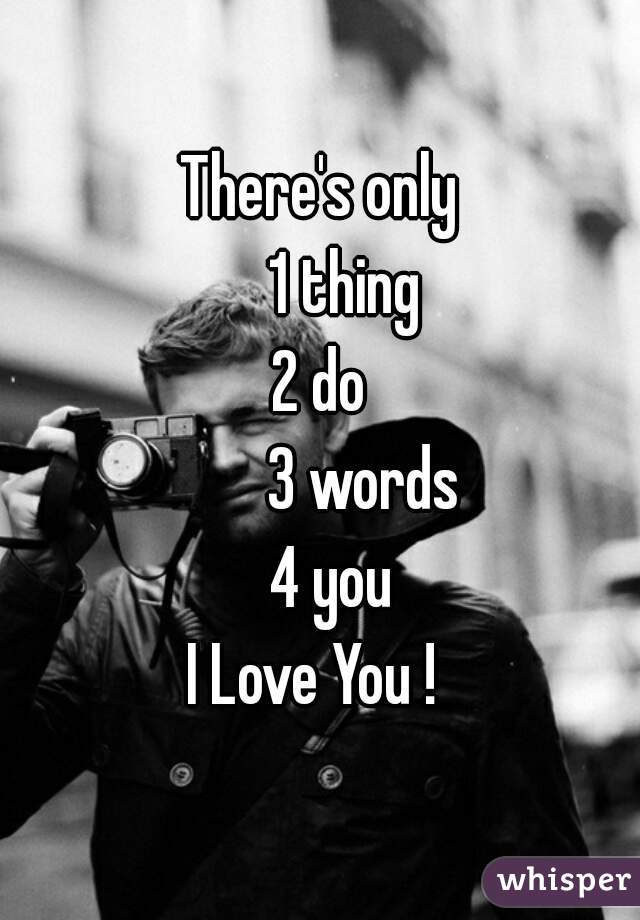 There's only
    1 thing
2 do
       3 words
  4 you
I Love You ! 