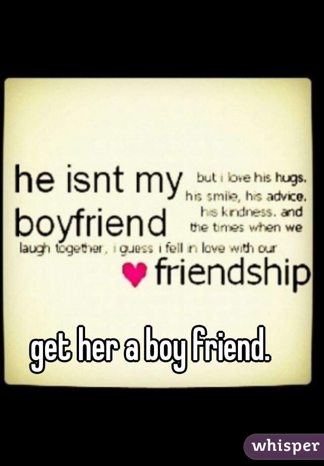 get her a boy friend.