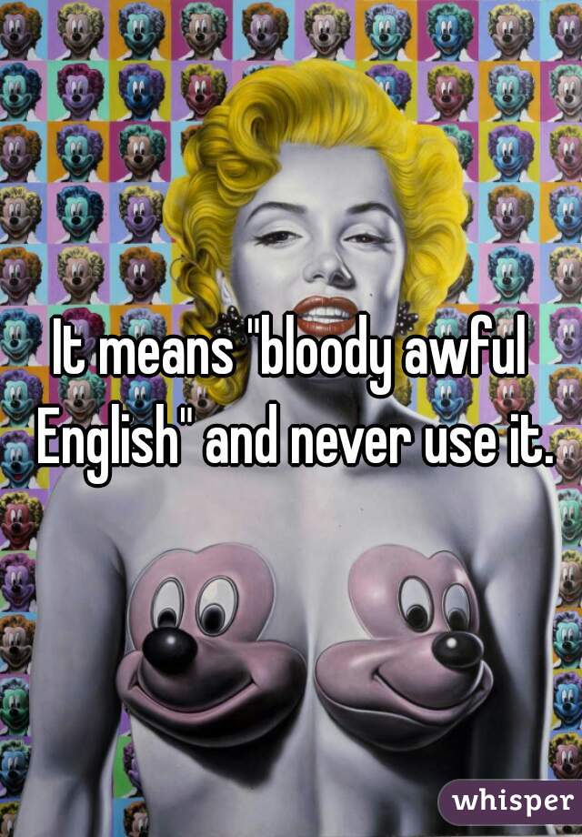 It means "bloody awful English" and never use it.