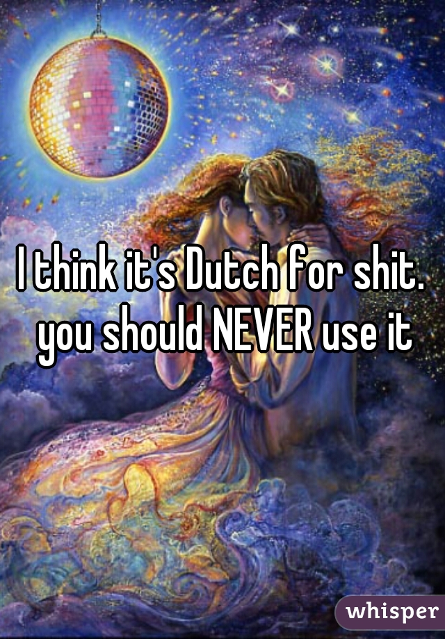 I think it's Dutch for shit. you should NEVER use it