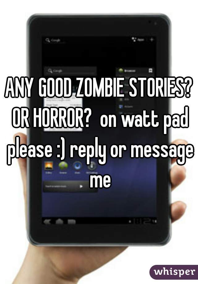 ANY GOOD ZOMBIE STORIES? OR HORROR?  on watt pad please :) reply or message me