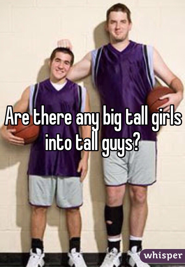 Are there any big tall girls into tall guys?