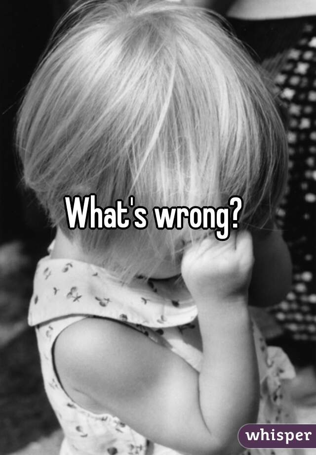 What's wrong? 