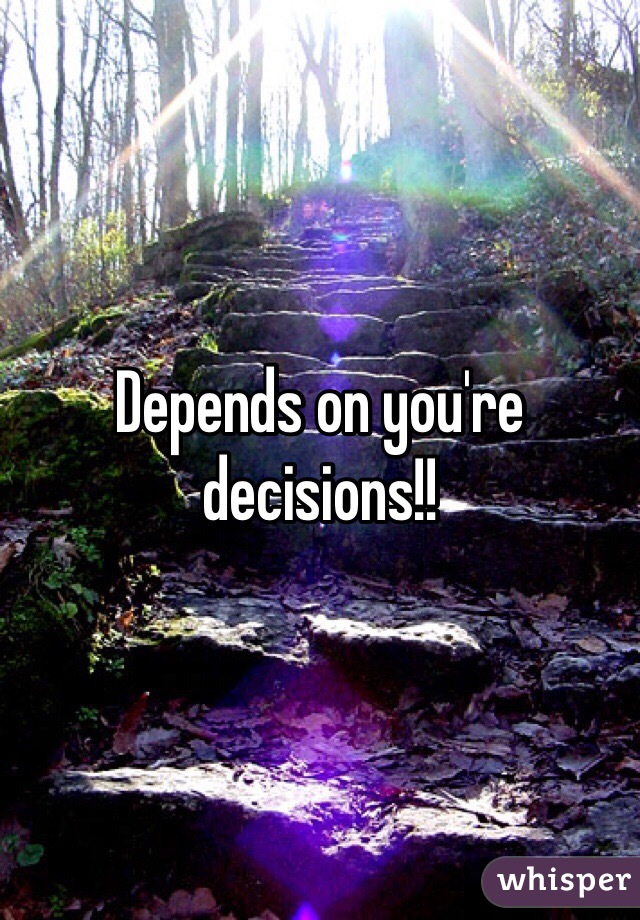 Depends on you're decisions!! 