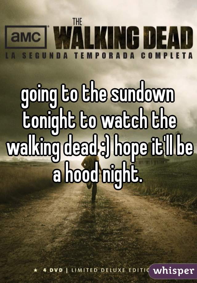 going to the sundown tonight to watch the walking dead :) hope it'll be a hood night. 