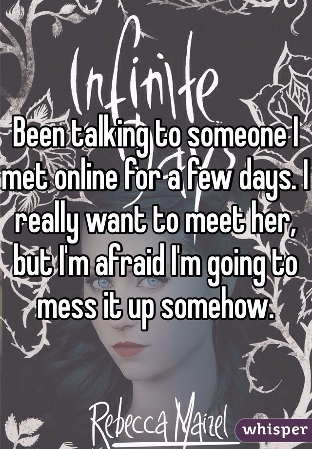 Been talking to someone I met online for a few days. I really want to meet her, but I'm afraid I'm going to mess it up somehow. 