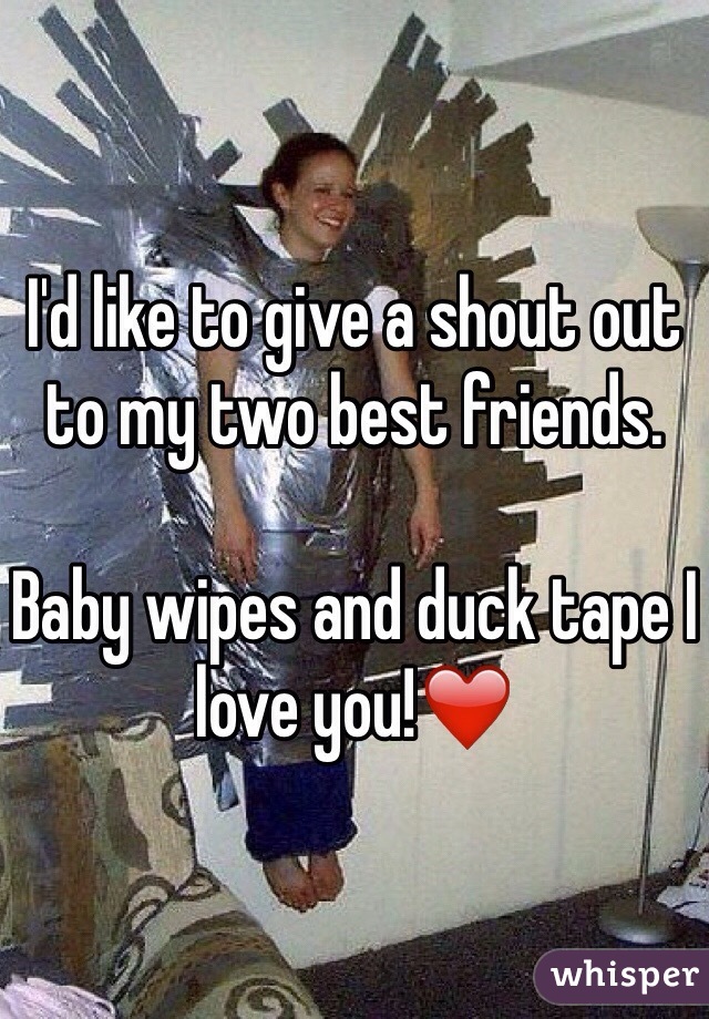 I'd like to give a shout out to my two best friends. 

Baby wipes and duck tape I love you!❤️