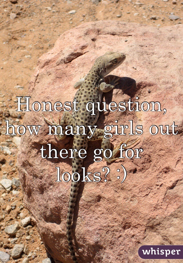 Honest question, how many girls out there go for looks? :)