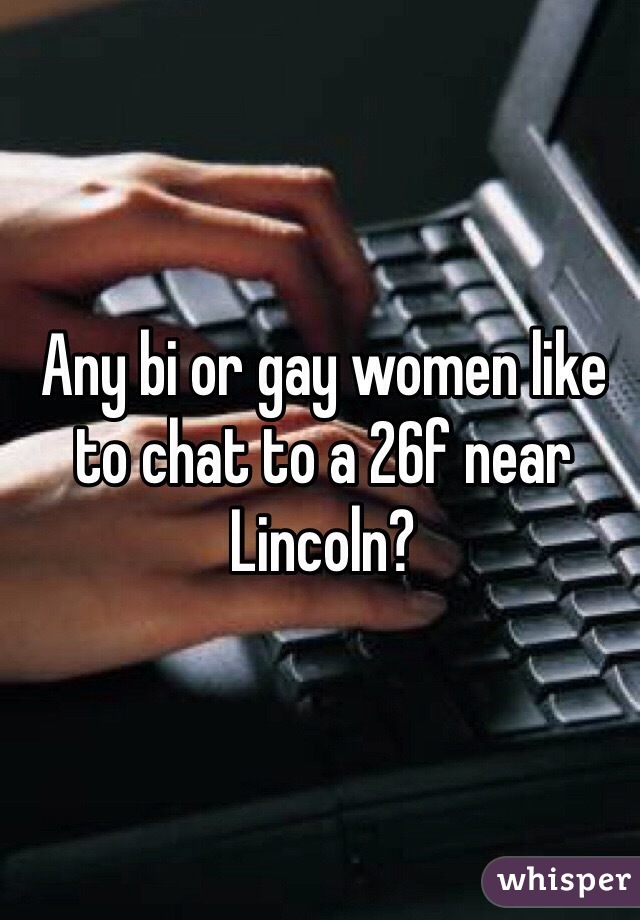 Any bi or gay women like to chat to a 26f near Lincoln? 