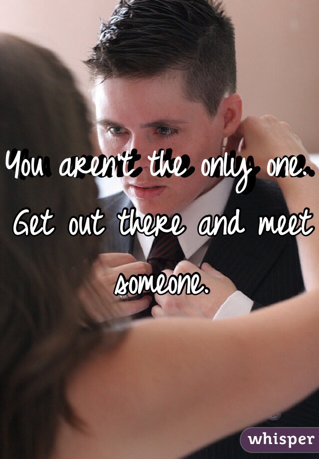 You aren't the only one.  Get out there and meet someone.