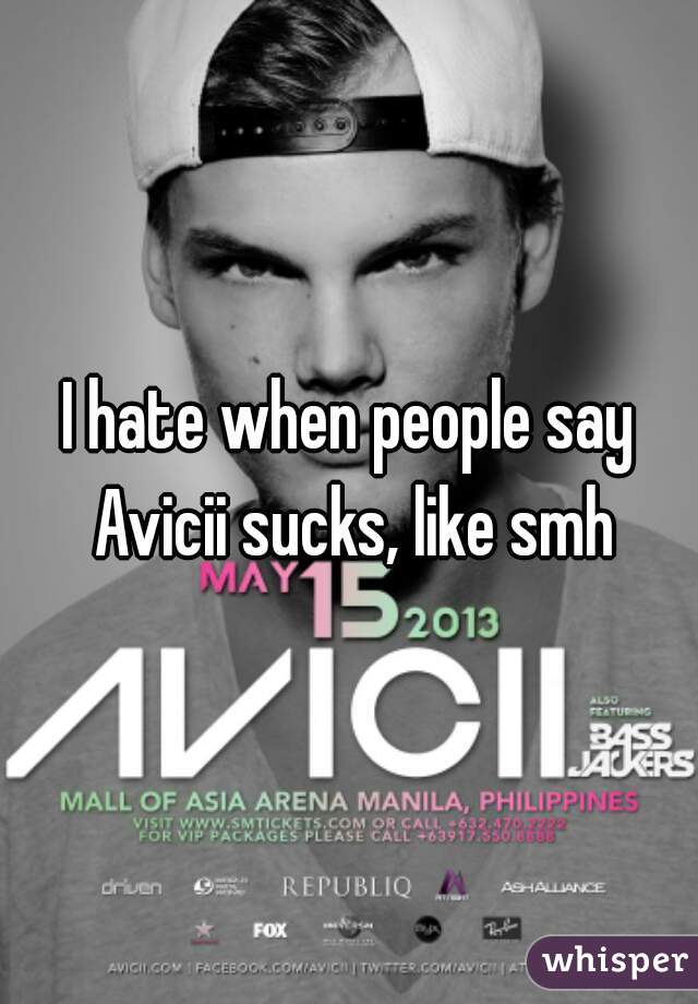 I hate when people say Avicii sucks, like smh