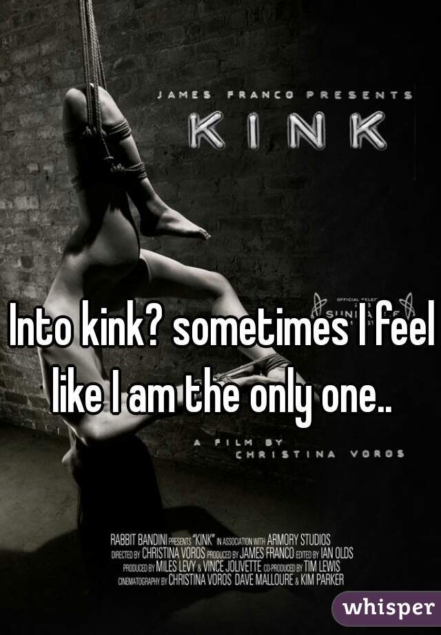 Into kink? sometimes I feel like I am the only one.. 