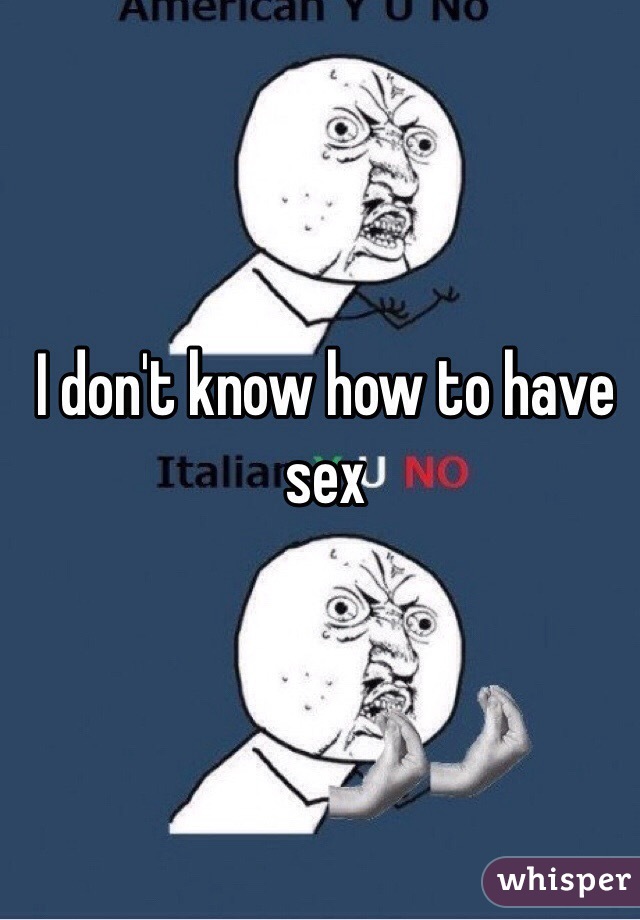 I don't know how to have sex
