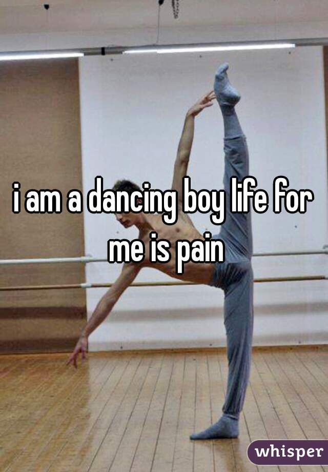 i am a dancing boy life for me is pain