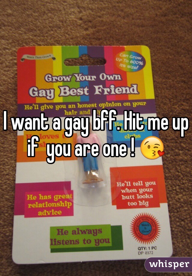 I want a gay bff. Hit me up if  you are one ! 😘