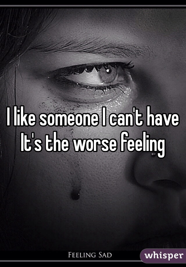 I like someone I can't have
It's the worse feeling