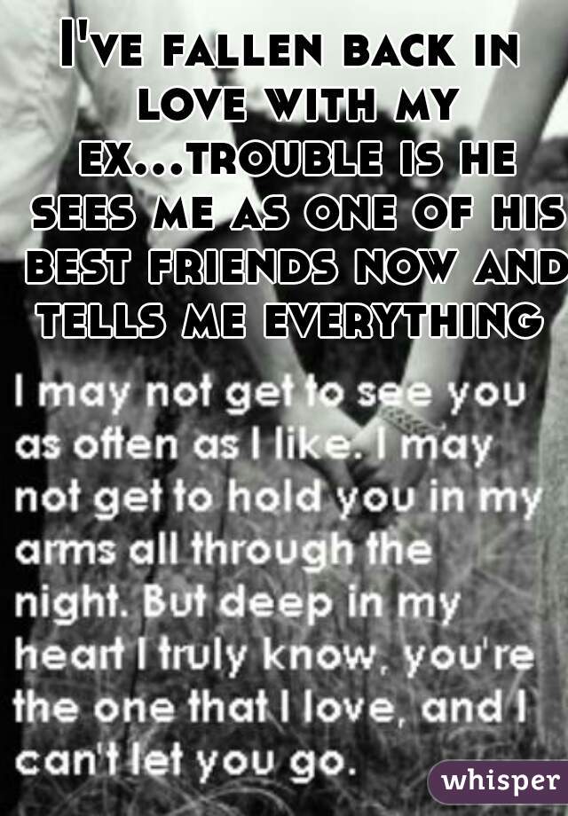 I've fallen back in love with my ex...trouble is he sees me as one of his best friends now and tells me everything 