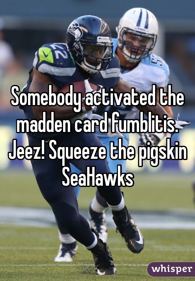 Somebody activated the madden card fumblitis. Jeez! Squeeze the pigskin SeaHawks