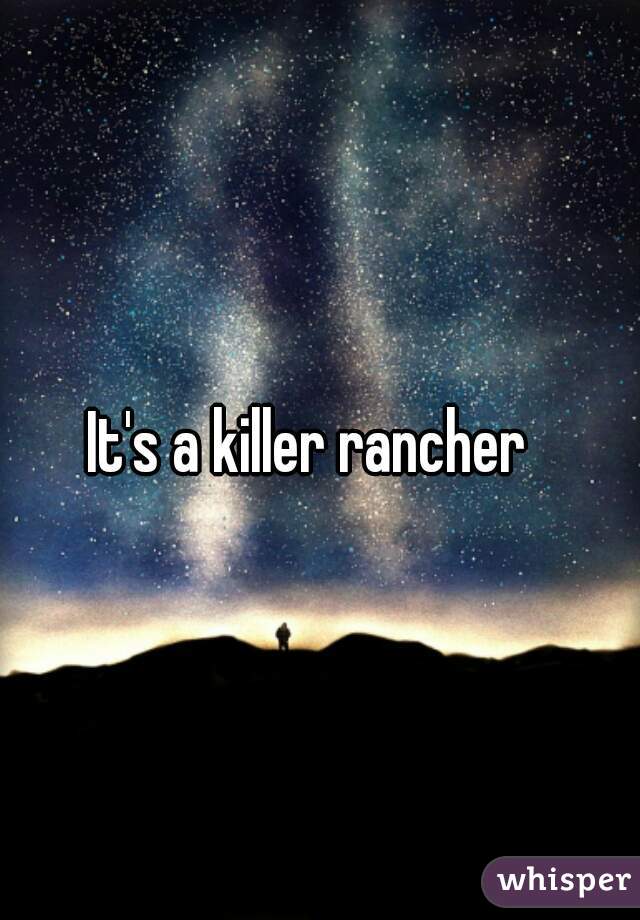 It's a killer rancher  