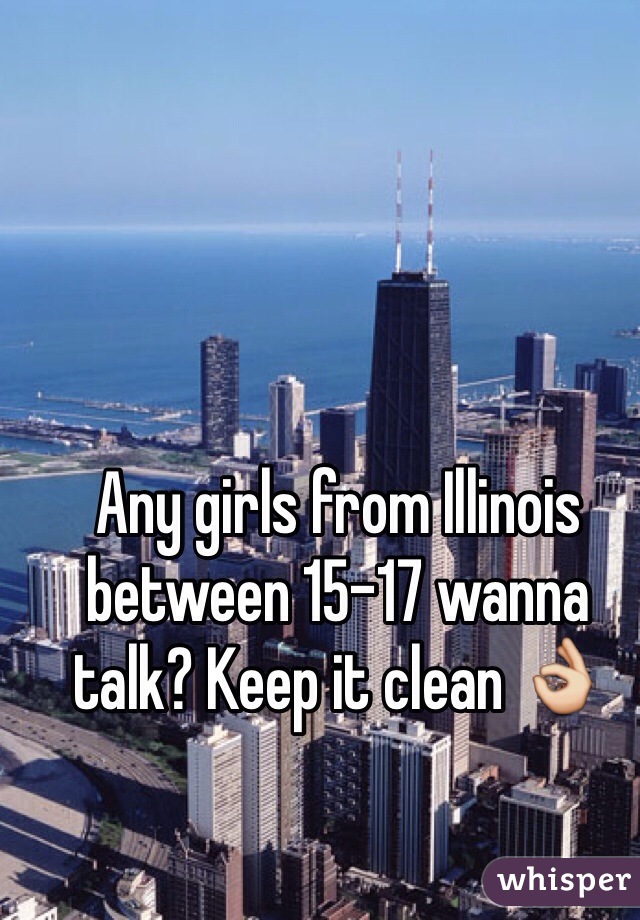 Any girls from Illinois between 15-17 wanna talk? Keep it clean 👌