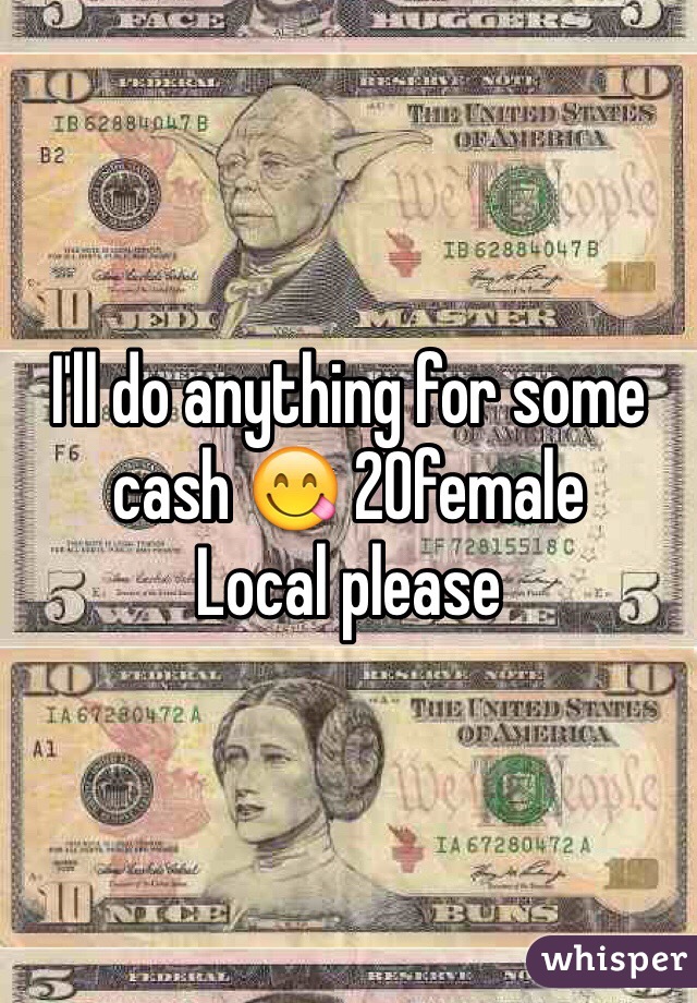 I'll do anything for some cash 😋 20female 
Local please