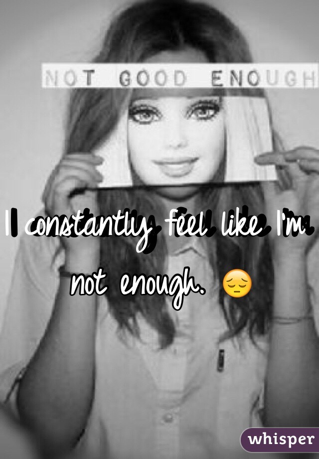 I constantly feel like I'm not enough. 😔