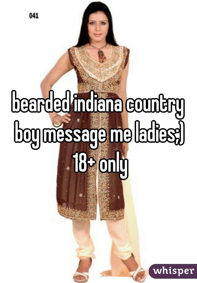 bearded indiana country boy message me ladies;) 18+ only