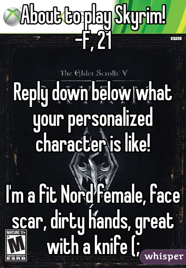 About to play Skyrim! 
-F, 21

Reply down below what your personalized character is like!

I'm a fit Nord female, face scar, dirty hands, great with a knife (;