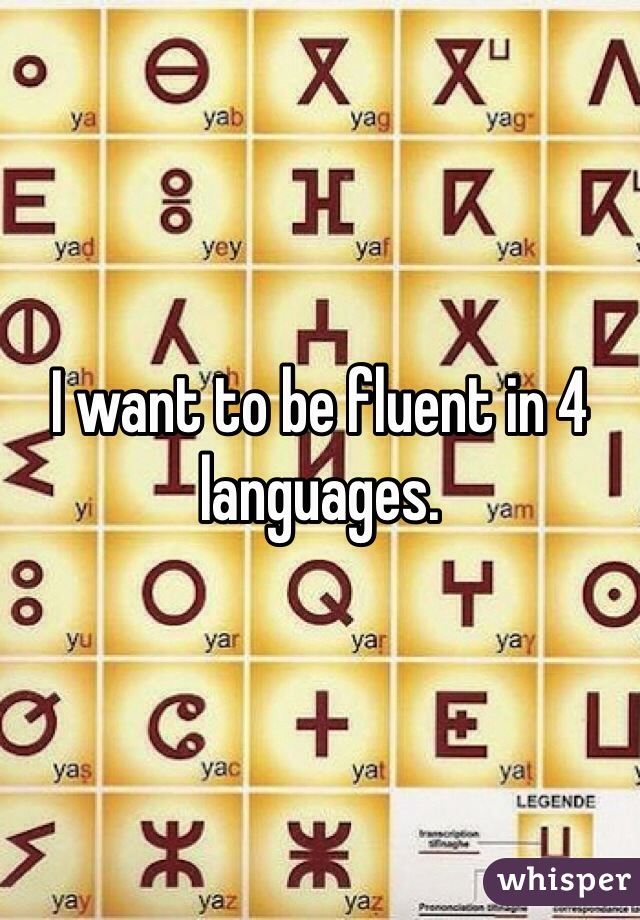 I want to be fluent in 4 languages. 