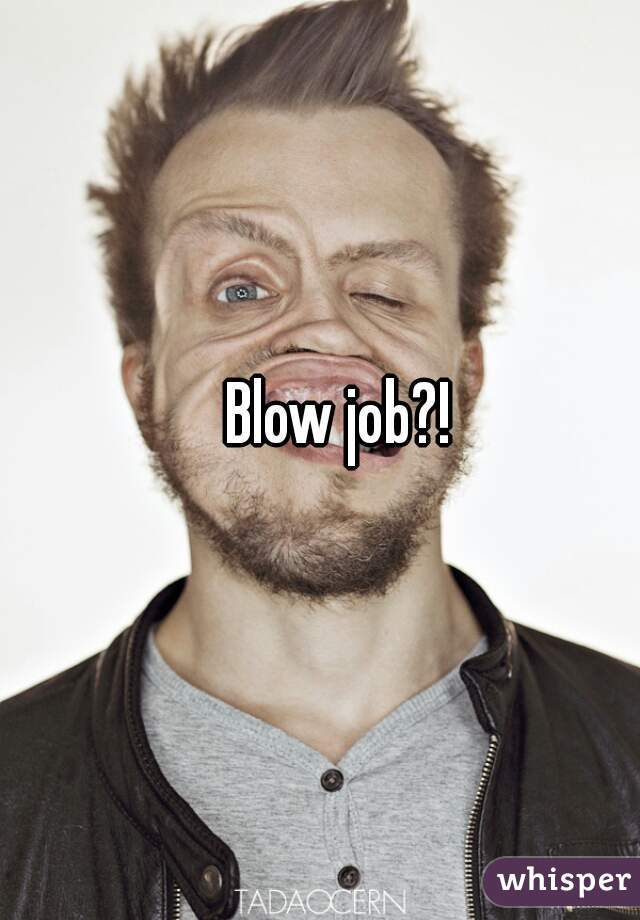 Blow job?!