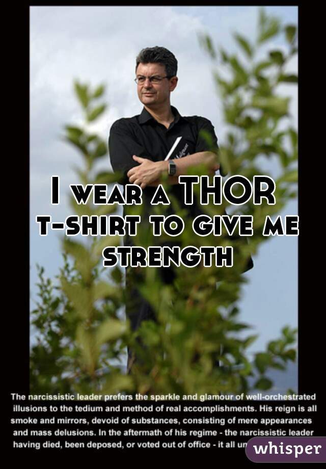 I wear a THOR t-shirt to give me strength