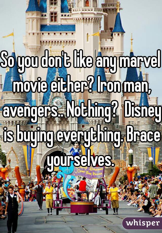 So you don't like any marvel movie either? Iron man, avengers.. Nothing?  Disney is buying everything. Brace yourselves. 