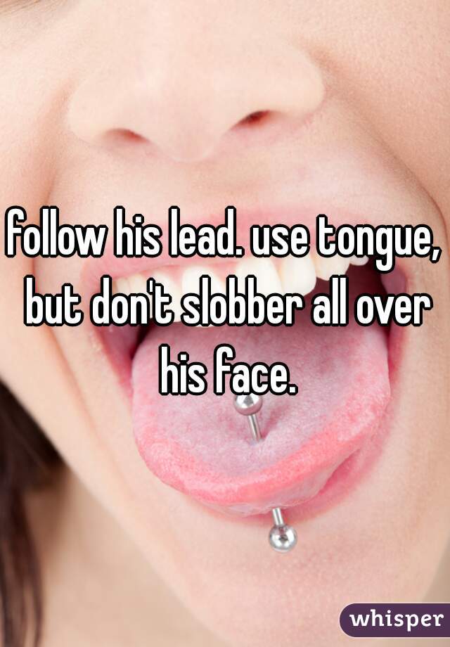 follow his lead. use tongue, but don't slobber all over his face.