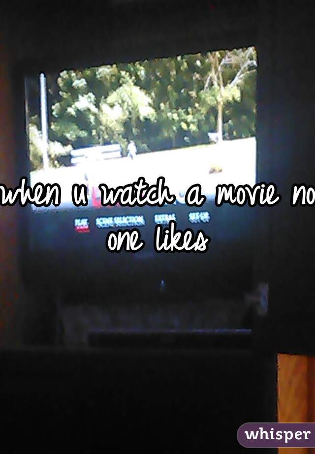 when u watch a movie no one likes 