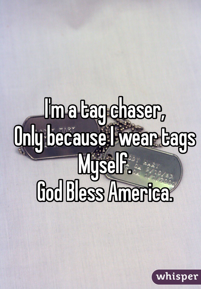 I'm a tag chaser,
Only because I wear tags 
Myself. 
God Bless America. 