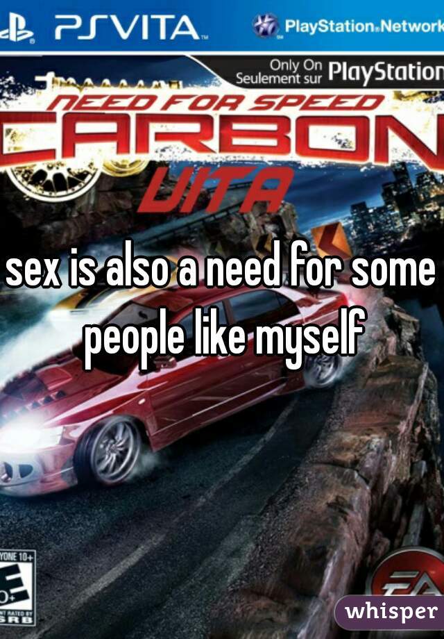 sex is also a need for some people like myself