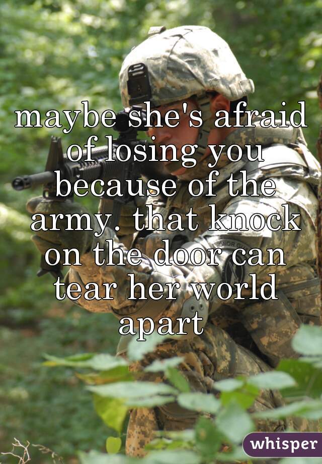 maybe she's afraid of losing you because of the army. that knock on the door can tear her world apart 