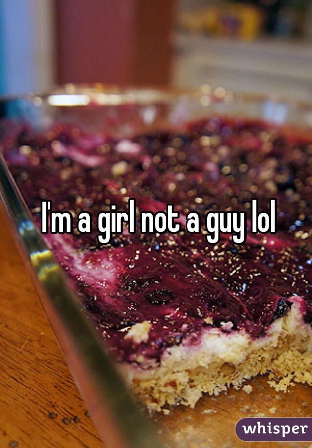  I'm a girl not a guy lol