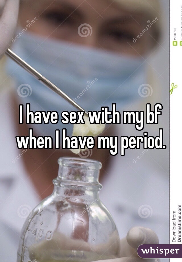 I have sex with my bf when I have my period.