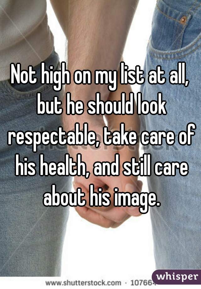 Not high on my list at all, but he should look respectable, take care of his health, and still care about his image.