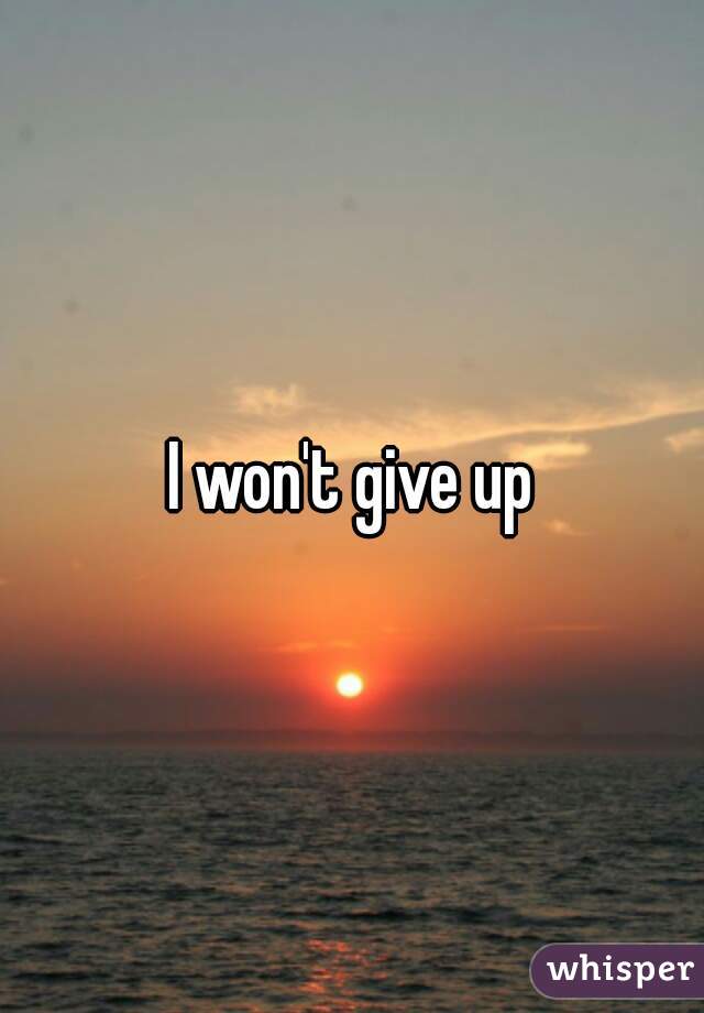 I won't give up