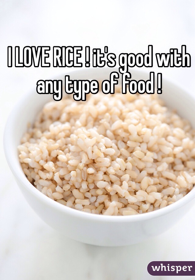 I LOVE RICE ! it's good with any type of food !