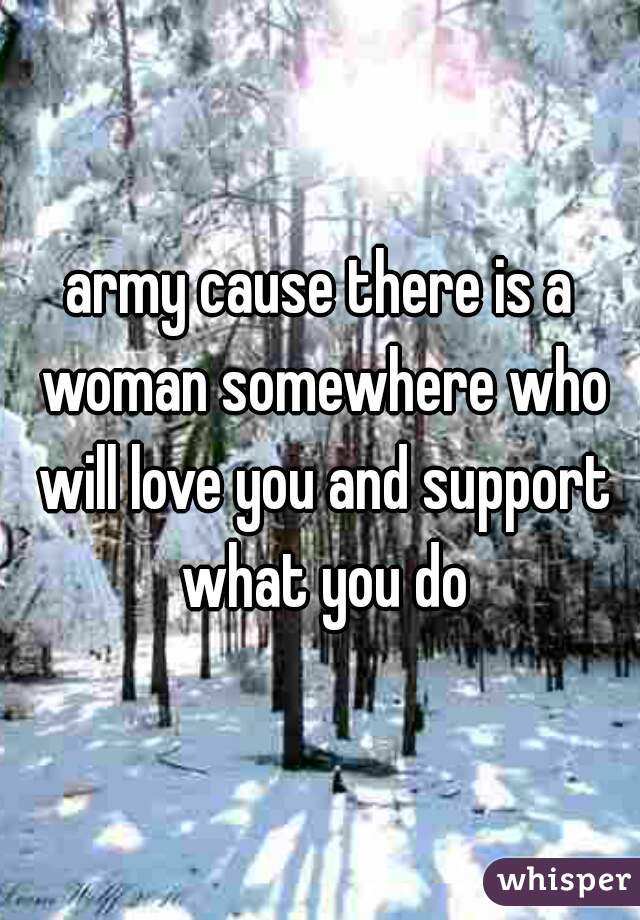 army cause there is a woman somewhere who will love you and support what you do