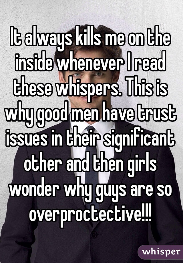 It always kills me on the inside whenever I read these whispers. This is why good men have trust issues in their significant other and then girls wonder why guys are so overproctective!!!