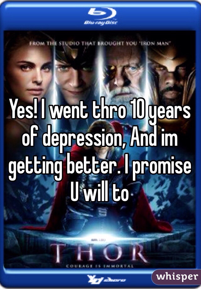 Yes! I went thro 10 years of depression, And im getting better. I promise U will to 