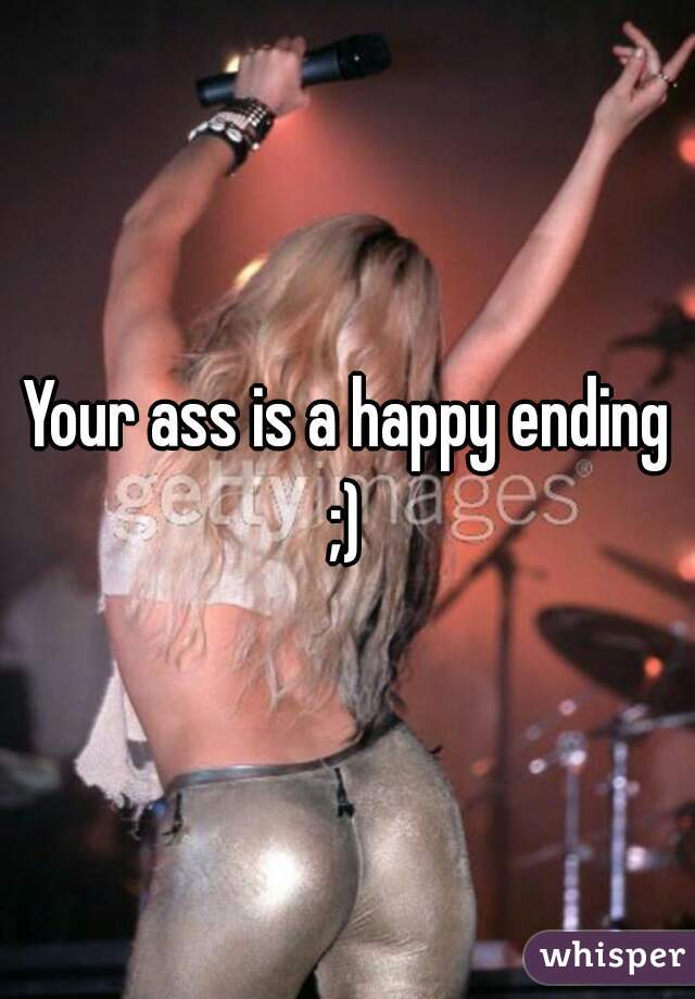 Your ass is a happy ending ;) 