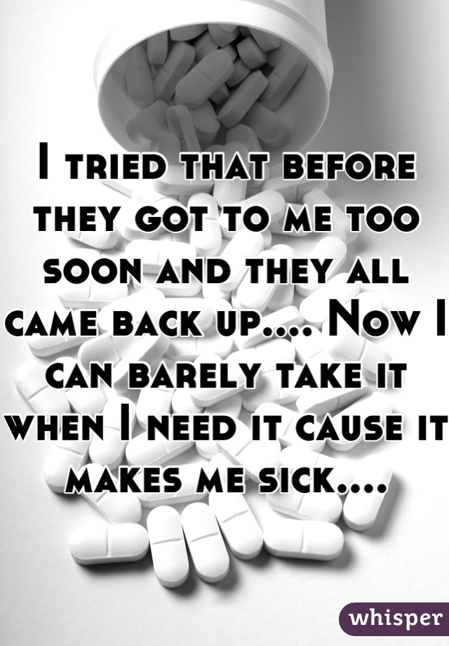 I tried that before they got to me too soon and they all came back up.... Now I can barely take it when I need it cause it makes me sick....