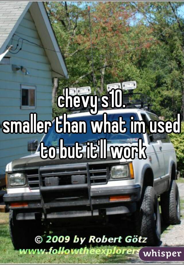 chevy s10.
smaller than what im used to but it'll work