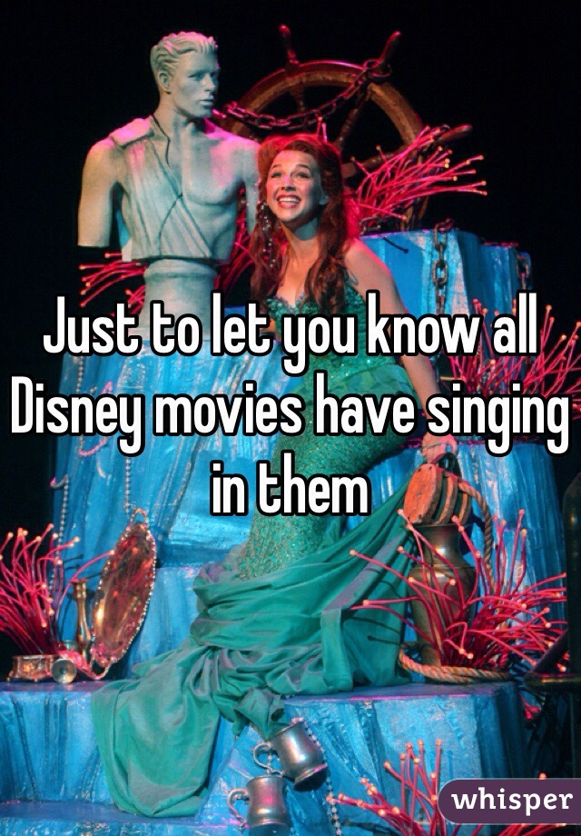 Just to let you know all Disney movies have singing in them
